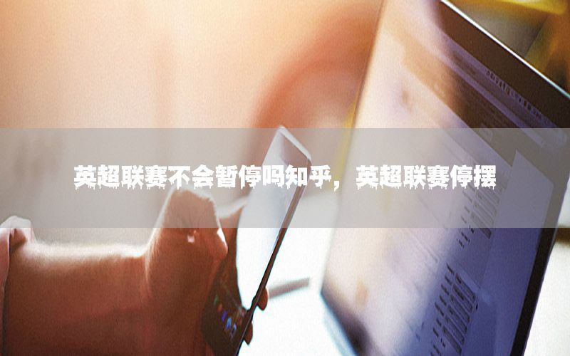 英超联赛不会暂停吗知乎，英超联赛停摆