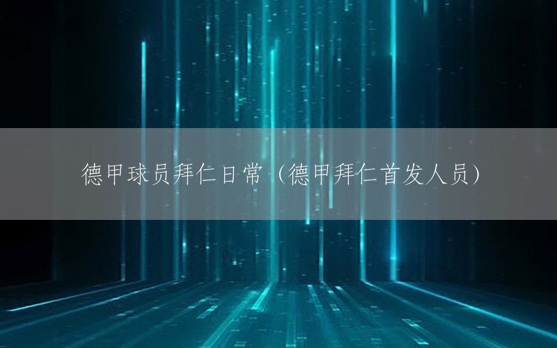 德甲球员拜仁日常（德甲拜仁首发人员）