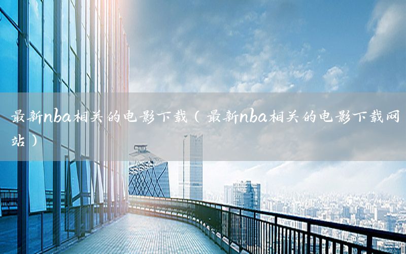 最新nba相关的电影下载（最新nba相关的电影下载网站）