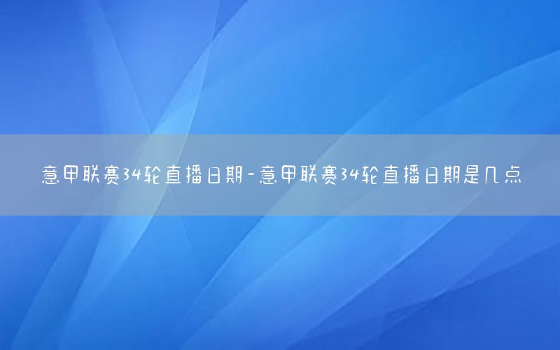 意甲联赛34轮直播日期-意甲联赛34轮直播日期是几点