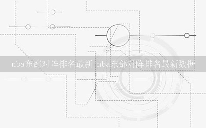 nba东部对阵排名最新-nba东部对阵排名最新数据