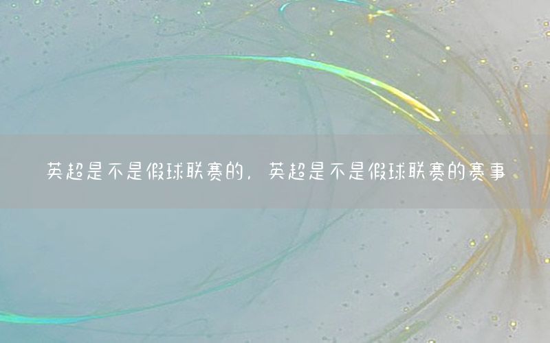 英超是不是假球联赛的，英超是不是假球联赛的赛事