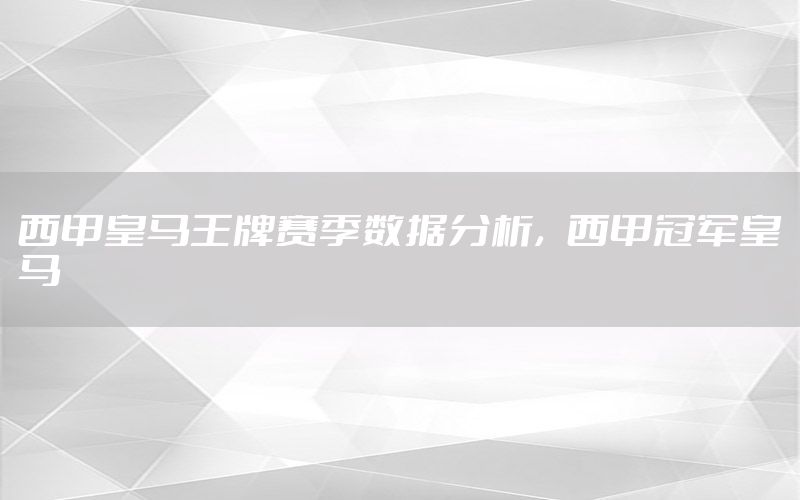 西甲皇马王牌赛季数据分析，西甲冠军皇马
