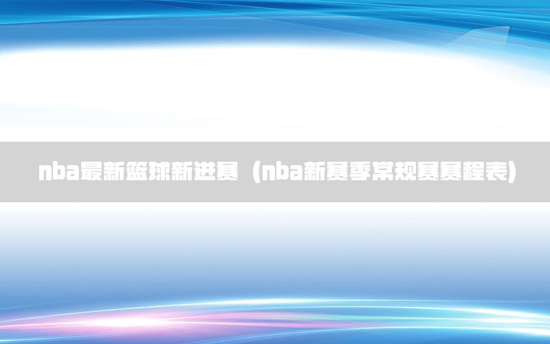 nba最新篮球新进赛（nba新赛季常规赛赛程表）