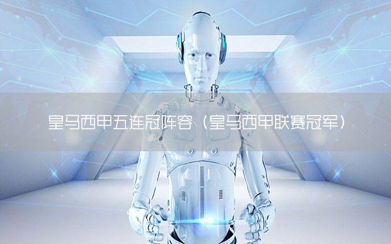 皇马西甲五连冠阵容（皇马西甲联赛冠军）