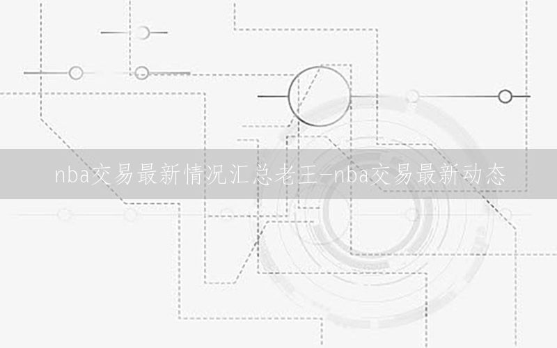 nba交易最新情况汇总老王-nba交易最新动态
