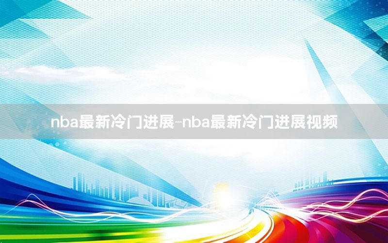 nba最新冷门进展-nba最新冷门进展视频