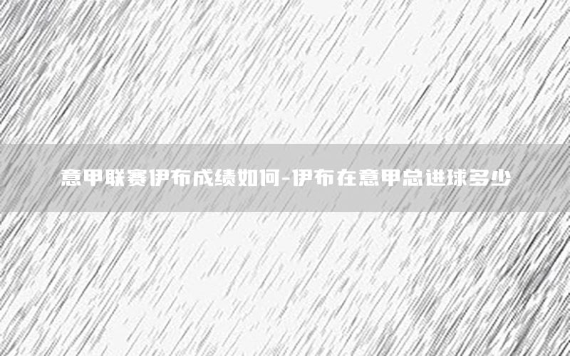 意甲联赛伊布成绩如何-伊布在意甲总进球多少