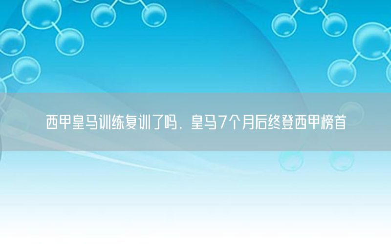 西甲皇马训练复训了吗，皇马7个月后终登西甲榜首