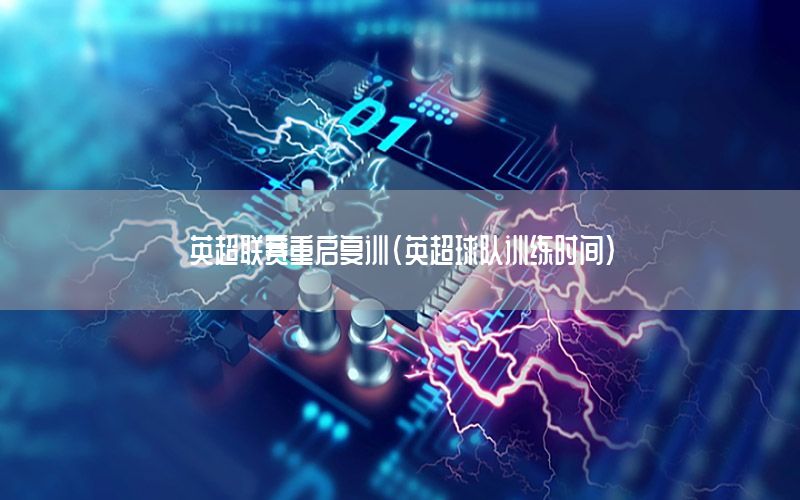 英超联赛重启复训（英超球队训练时间）