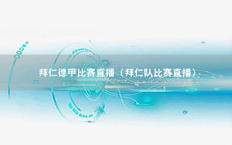 拜仁德甲比赛直播（拜仁队比赛直播）