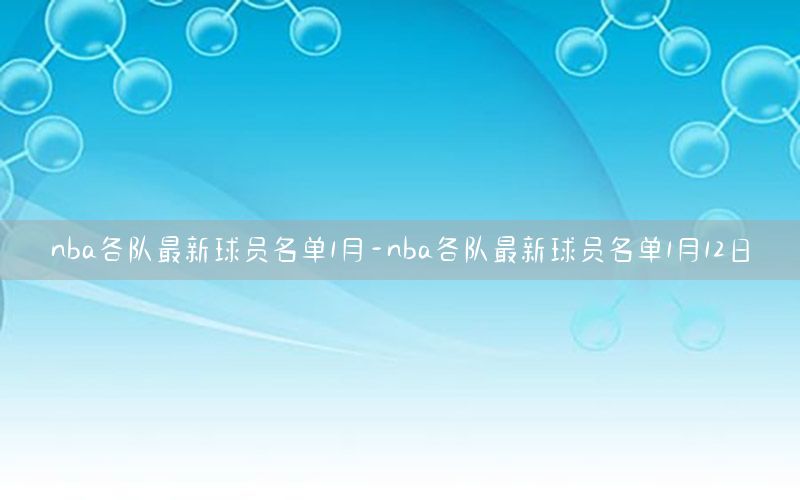 nba各队最新球员名单1月-nba各队最新球员名单1月12日
