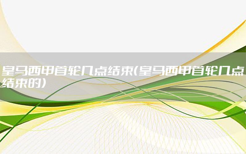 皇马西甲首轮几点结束（皇马西甲首轮几点结束的）