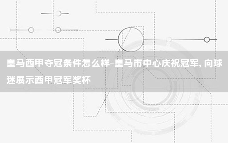 皇马西甲夺冠条件怎么样-皇马市中心庆祝冠军, 向球迷展示西甲冠军奖杯