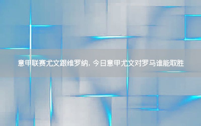 意甲联赛尤文跟维罗纳，今日意甲尤文对罗马谁能取胜