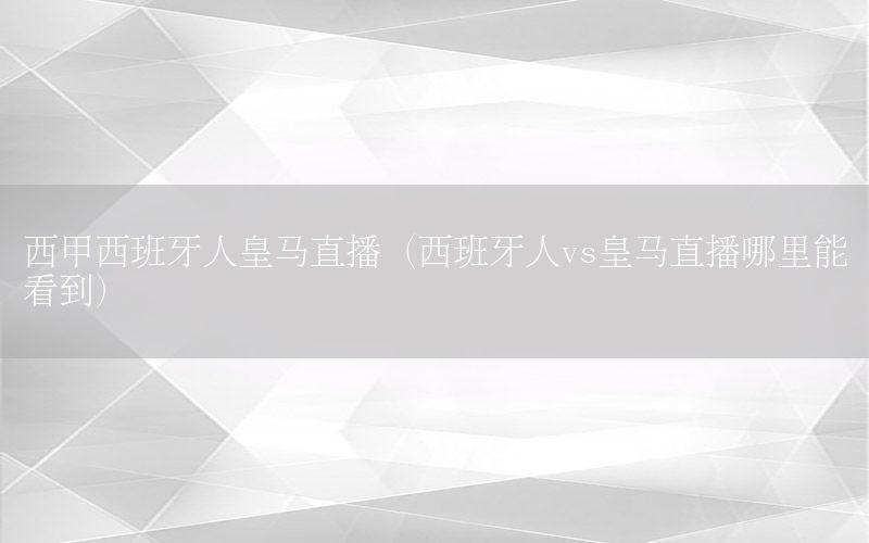 西甲西班牙人皇马直播（西班牙人vs皇马直播哪里能看到）