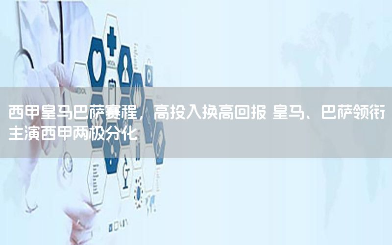西甲皇马巴萨赛程，高投入换高回报 皇马、巴萨领衔主演西甲两极分化