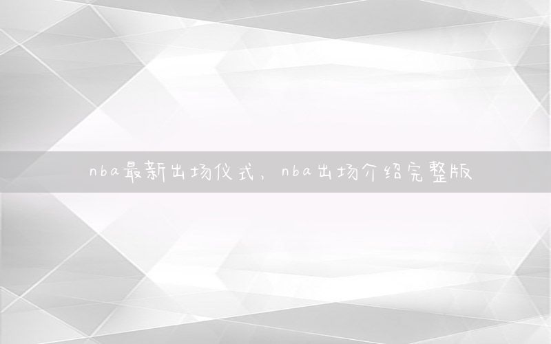 nba最新出场仪式，nba出场介绍完整版