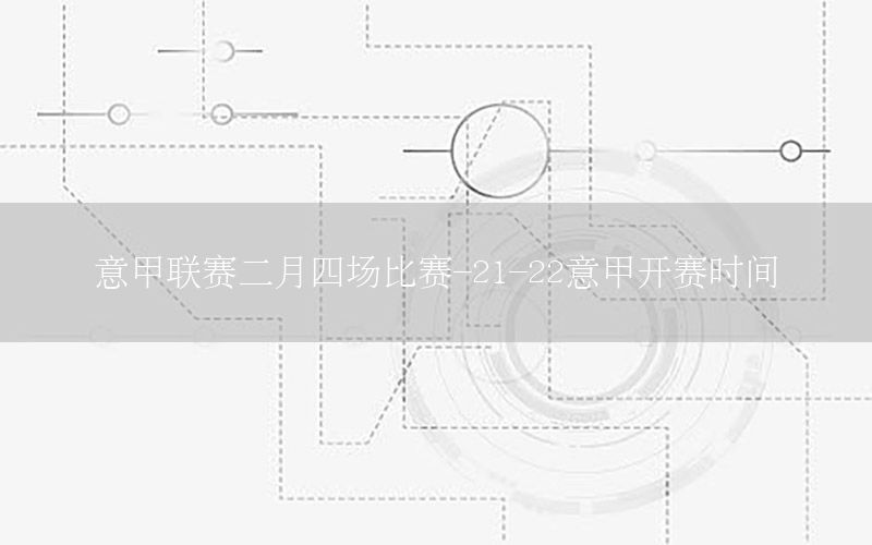 意甲联赛二月四场比赛-21-22意甲开赛时间