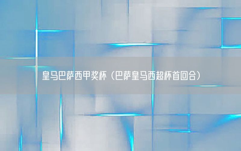 皇马巴萨西甲奖杯（巴萨皇马西超杯首回合）