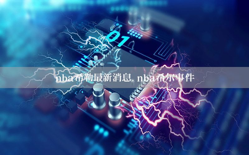 nba希勒最新消息，nba希尔事件