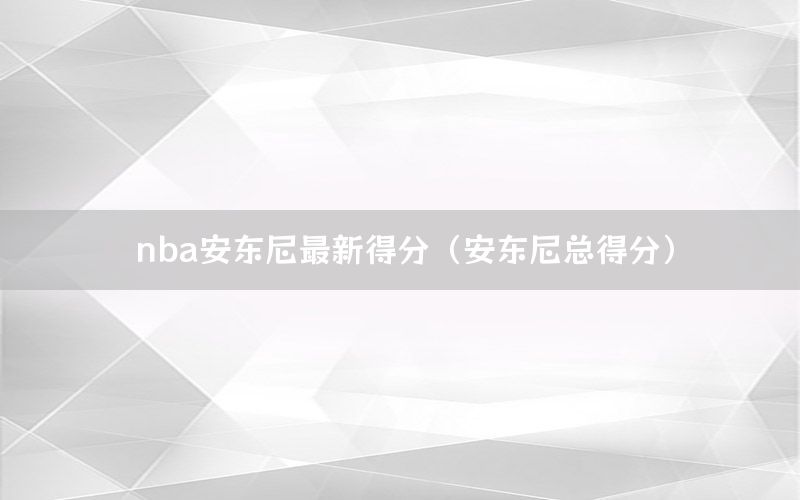 nba安东尼最新得分（安东尼总得分）