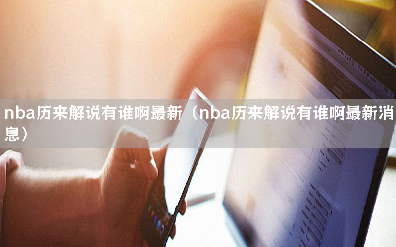nba历来解说有谁啊最新（nba历来解说有谁啊最新消息）