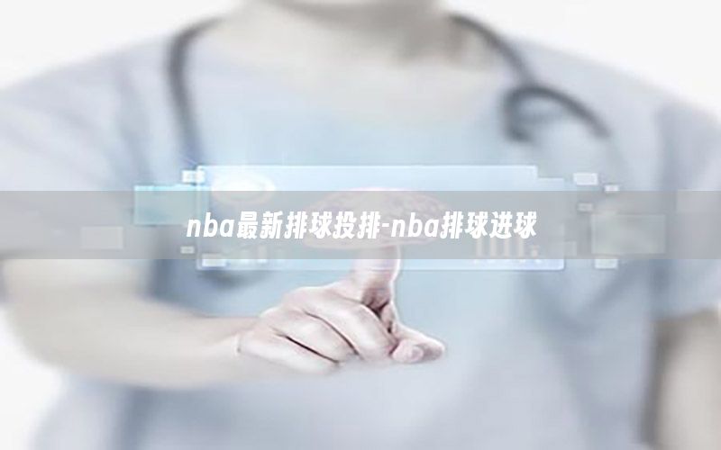 nba最新排球投排-nba排球进球