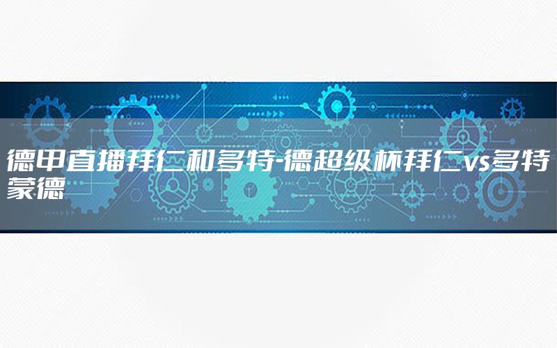 德甲直播拜仁和多特-德超级杯拜仁vs多特蒙德