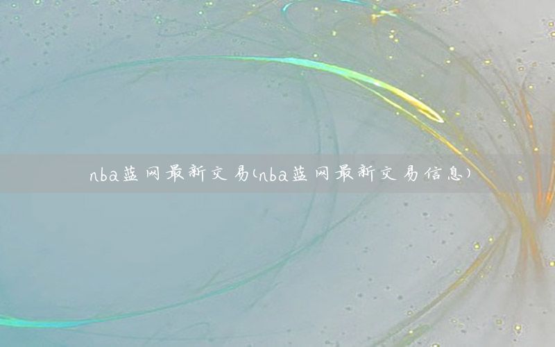 nba蓝网最新交易（nba蓝网最新交易信息）