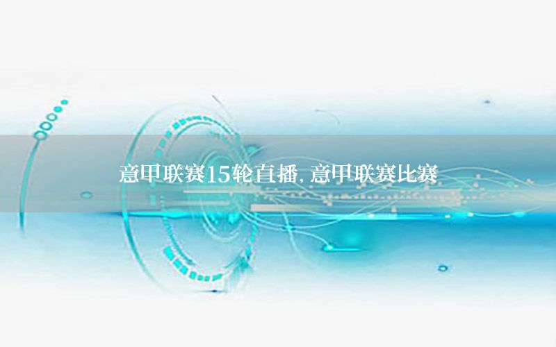 意甲联赛15轮直播，意甲联赛比赛