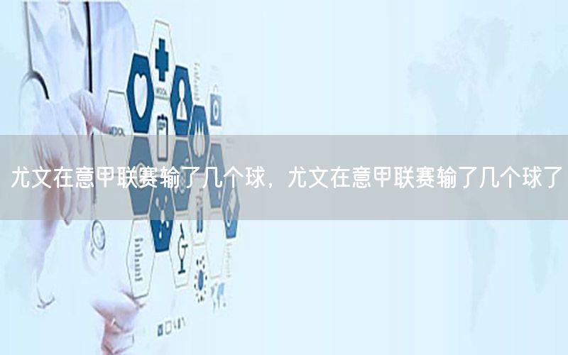 尤文在意甲联赛输了几个球，尤文在意甲联赛输了几个球了
