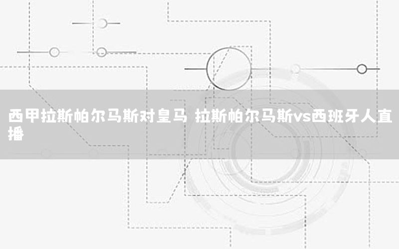 西甲拉斯帕尔马斯对皇马（拉斯帕尔马斯vs西班牙人直播）
