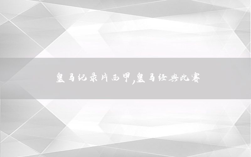 皇马纪录片西甲，皇马经典比赛