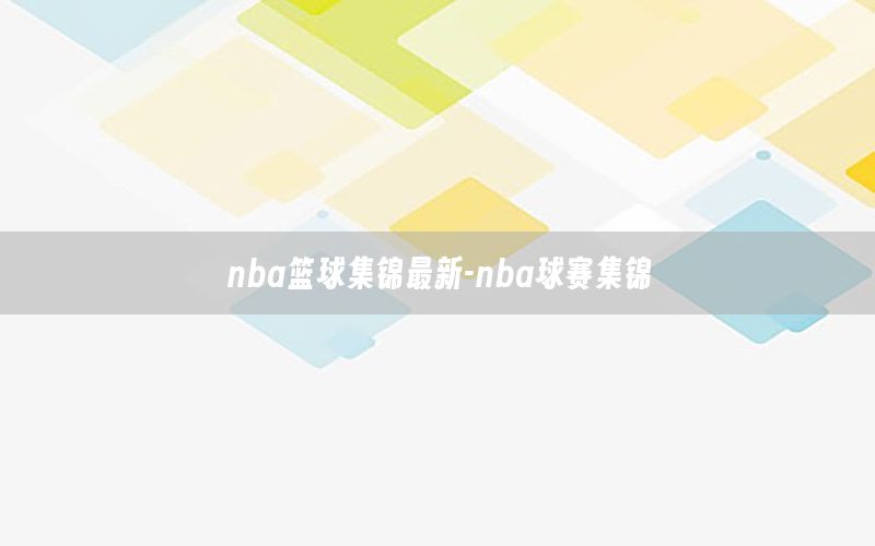 nba篮球集锦最新-nba球赛集锦
