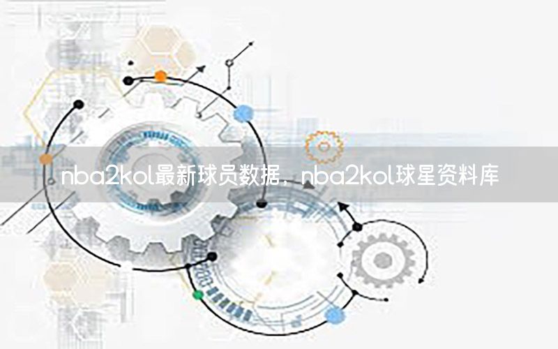 nba2kol最新球员数据，nba2kol球星资料库