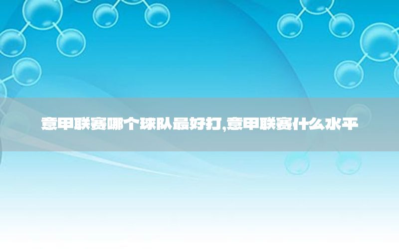 意甲联赛哪个球队最好打，意甲联赛什么水平