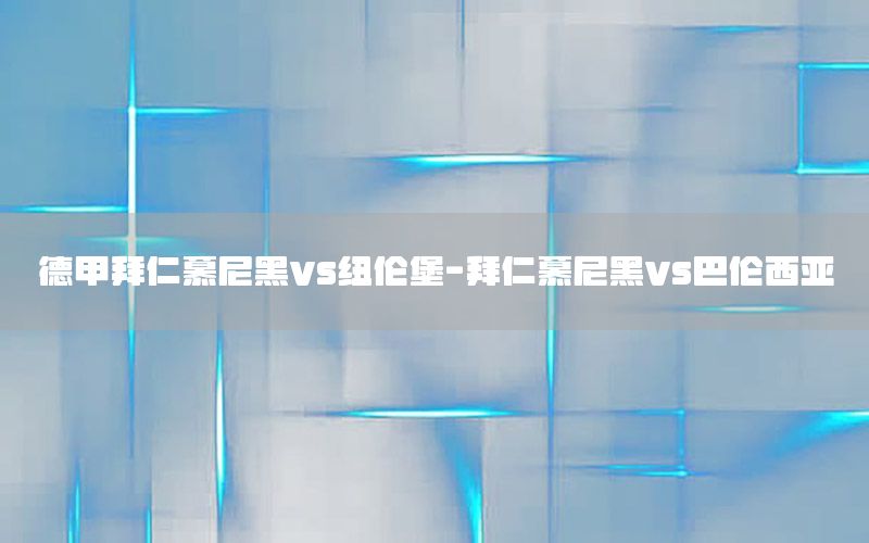 德甲拜仁慕尼黑vs纽伦堡-拜仁慕尼黑vs巴伦西亚