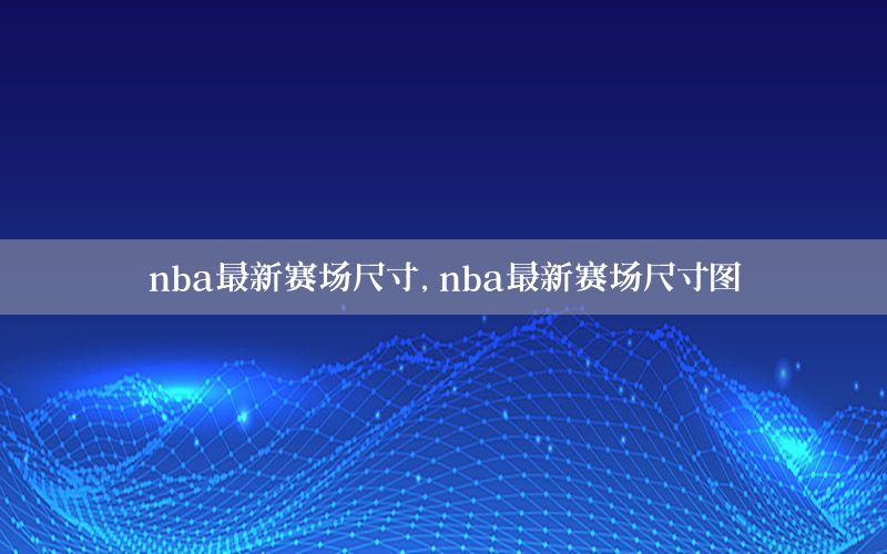 nba最新赛场尺寸，nba最新赛场尺寸图