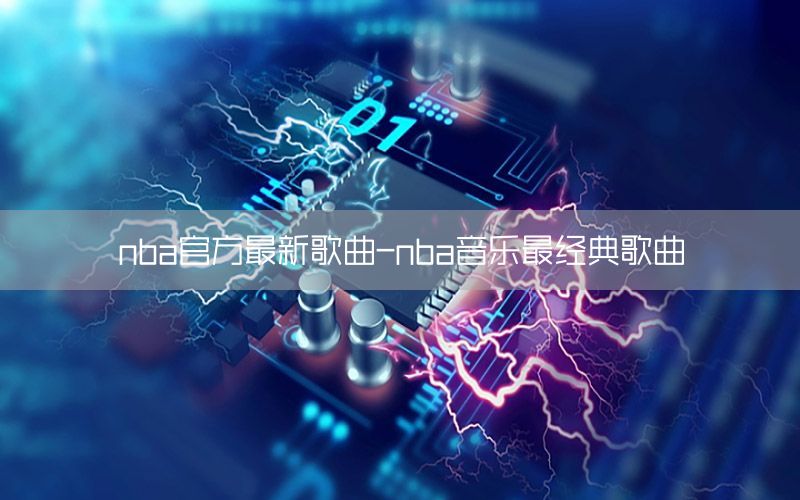 nba官方最新歌曲-nba音乐最经典歌曲