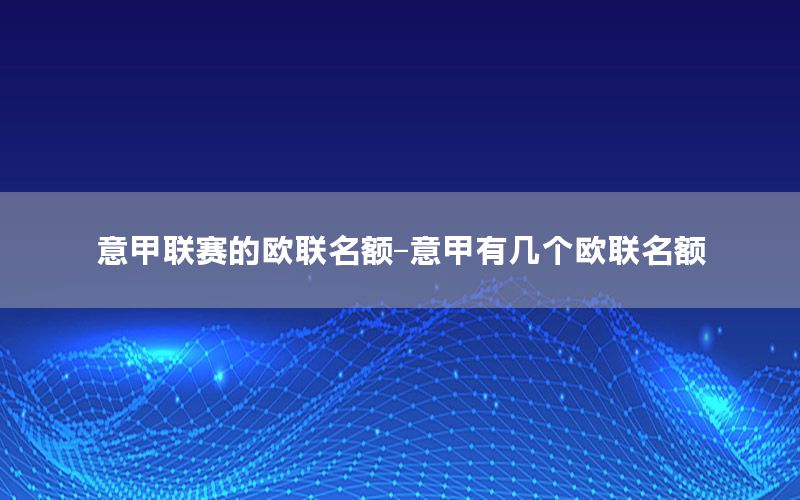 意甲联赛的欧联名额-意甲有几个欧联名额