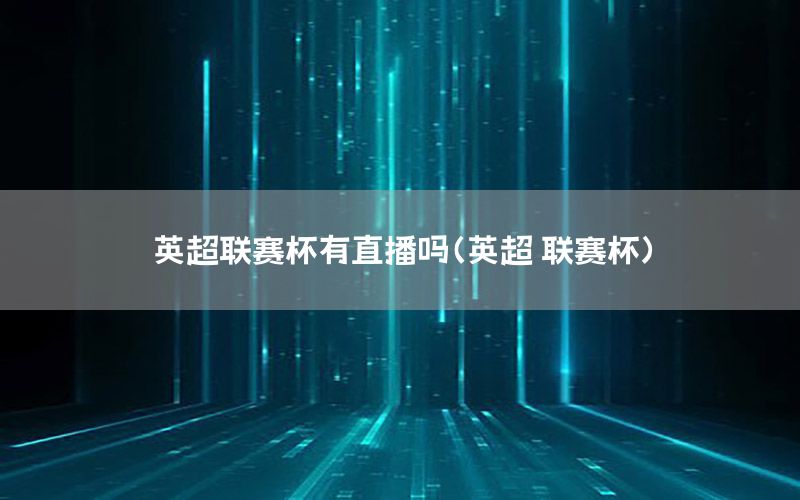 英超联赛杯有直播吗（英超 联赛杯）