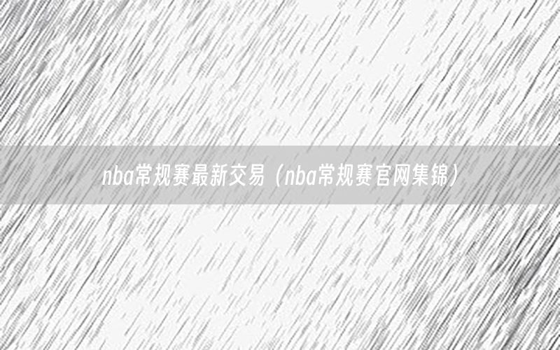 nba常规赛最新交易（nba常规赛官网集锦）