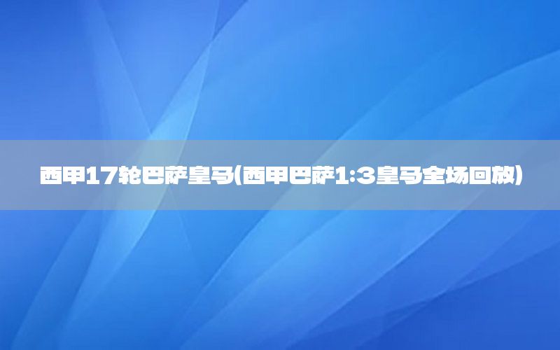 西甲17轮巴萨皇马（西甲巴萨1:3皇马全场回放）