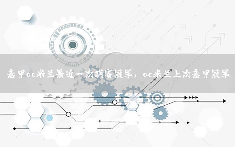 意甲ac米兰最近一次联赛冠军，ac米兰上次意甲冠军