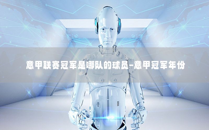 意甲联赛冠军是哪队的球员-意甲冠军年份