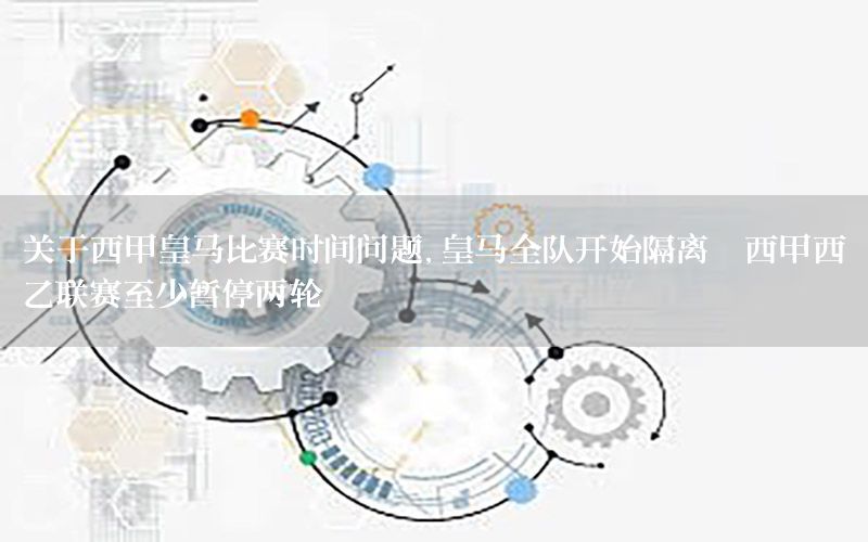 关于西甲皇马比赛时间问题，皇马全队开始隔离,西甲西乙联赛至少暂停两轮