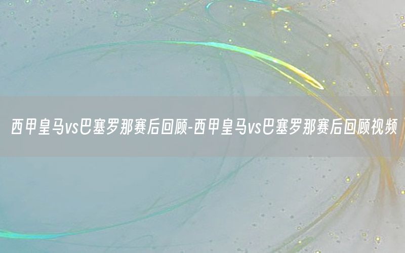 西甲皇马vs巴塞罗那赛后回顾-西甲皇马vs巴塞罗那赛后回顾视频