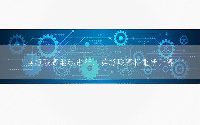 英超联赛继续进行，英超联赛将重新开赛
