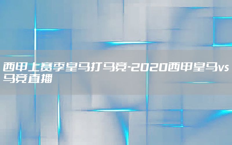 西甲上赛季皇马打马竞-2020西甲皇马vs马竞直播